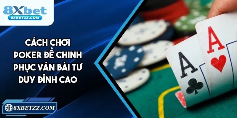 Cách Chơi Poker - Chinh Phục Ván Bài Tư Duy Đỉnh Cao