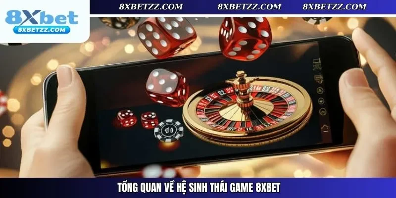 Tổng quan về hệ sinh thái game 8xbet